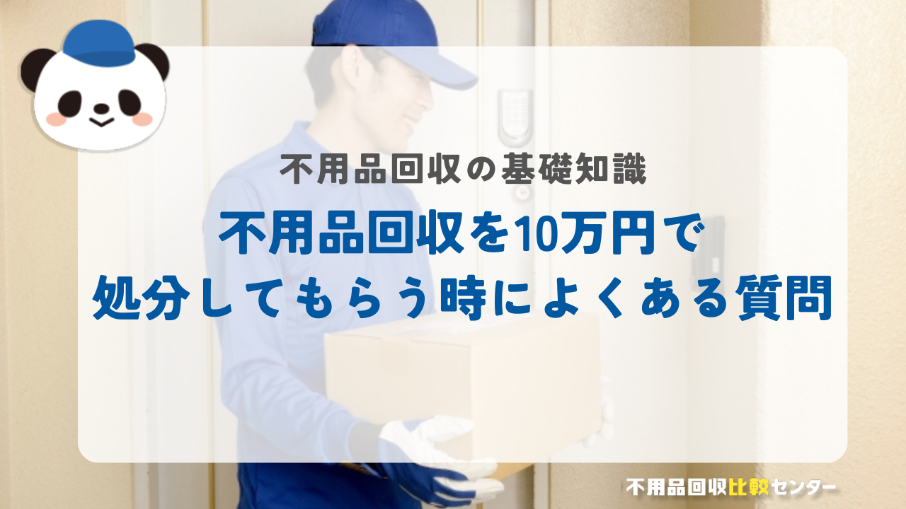 不用品回収を10万円で処分してもらう時によくある質問