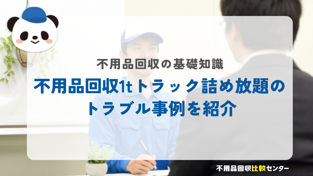 不用品回収1tトラック詰め放題のトラブル事例を紹介