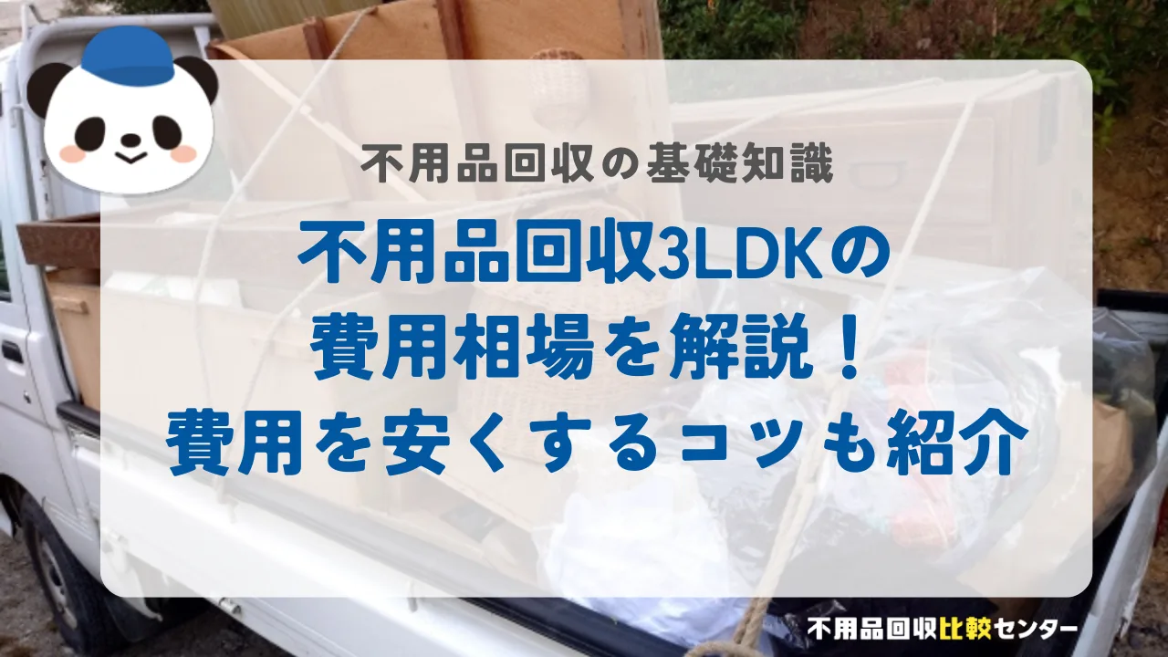 不用品回収3LDKの費用相場を解説！費用を安くするコツも紹介