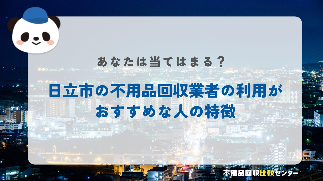 日立市の不用品回収業者の利用がおすすめな人の特徴