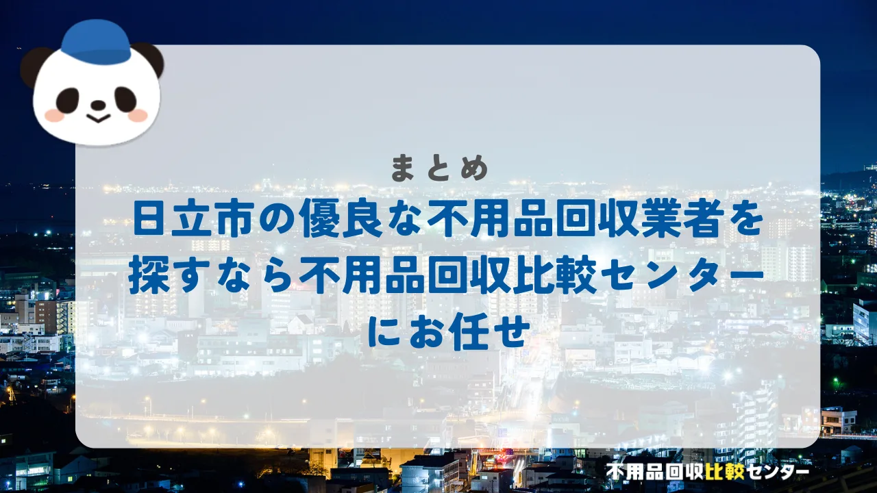 まとめ：日立市の優良な不用品回収業者を探すなら不用品回収比較センターにお任せ