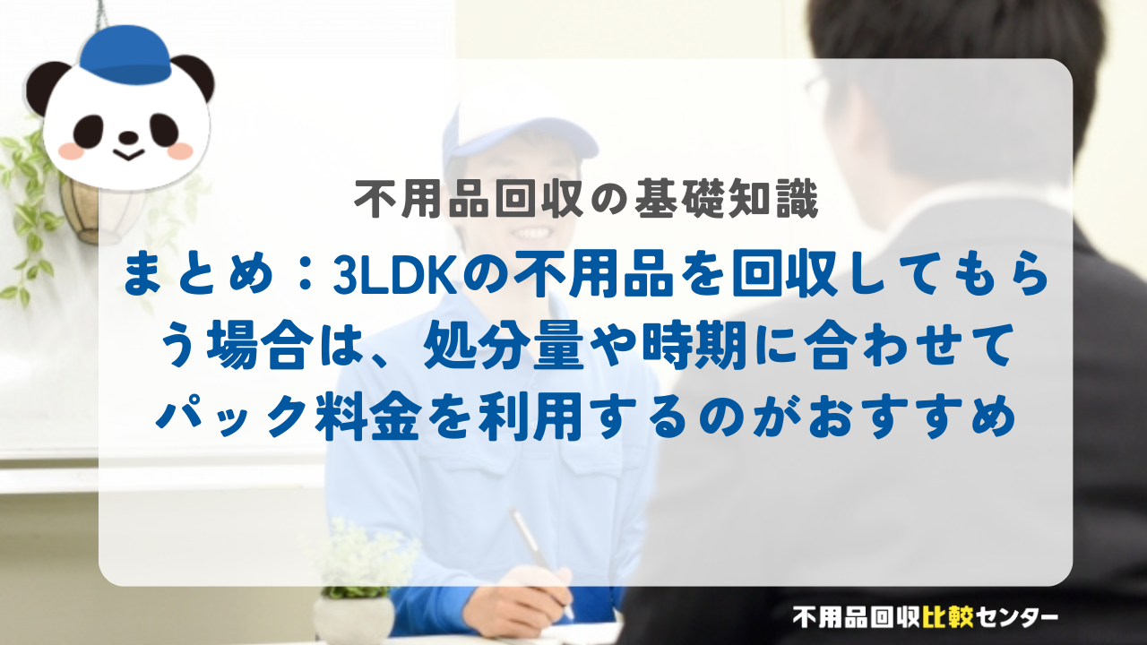 まとめ：3LDKの不用品を回収してもらう際は、処分量や時期に合わせてパック料金を利用するのがおすすめ