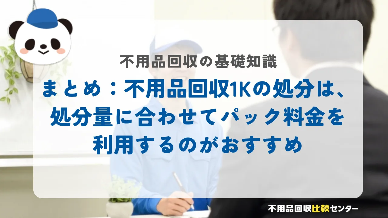 まとめ：不用品回収1Kの処分は、処分量に合わせてパック料金を利用するのがおすすめ