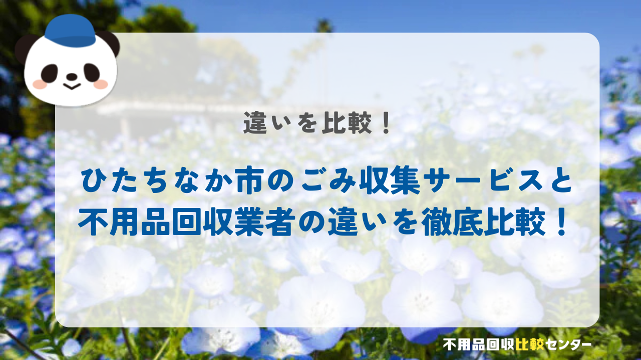 ひたちなか市のごみ収集サービスと不用品回収業者の違いを徹底比較！