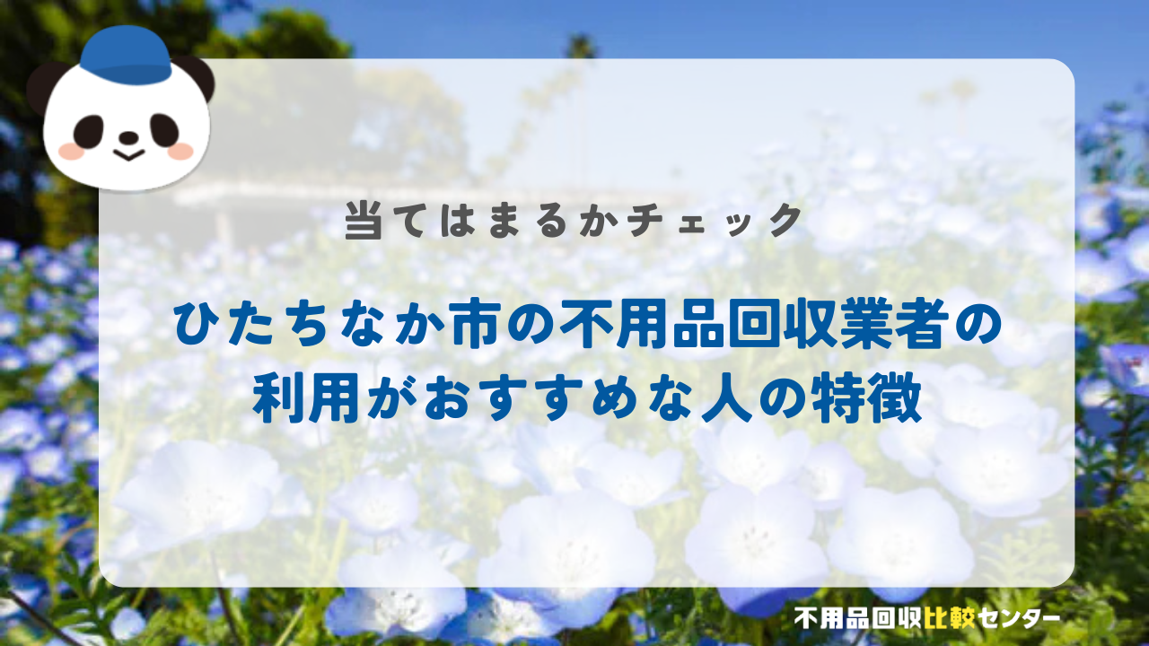 ひたちなか市の不用品回収業者の利用がおすすめな人の特徴