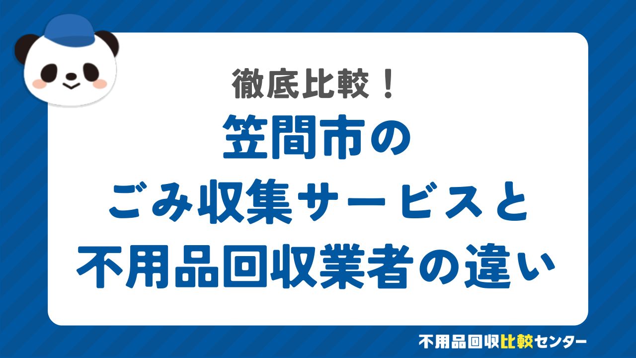 笠間市のごみ収集サービスと不用品回収業者の違いを徹底比較！