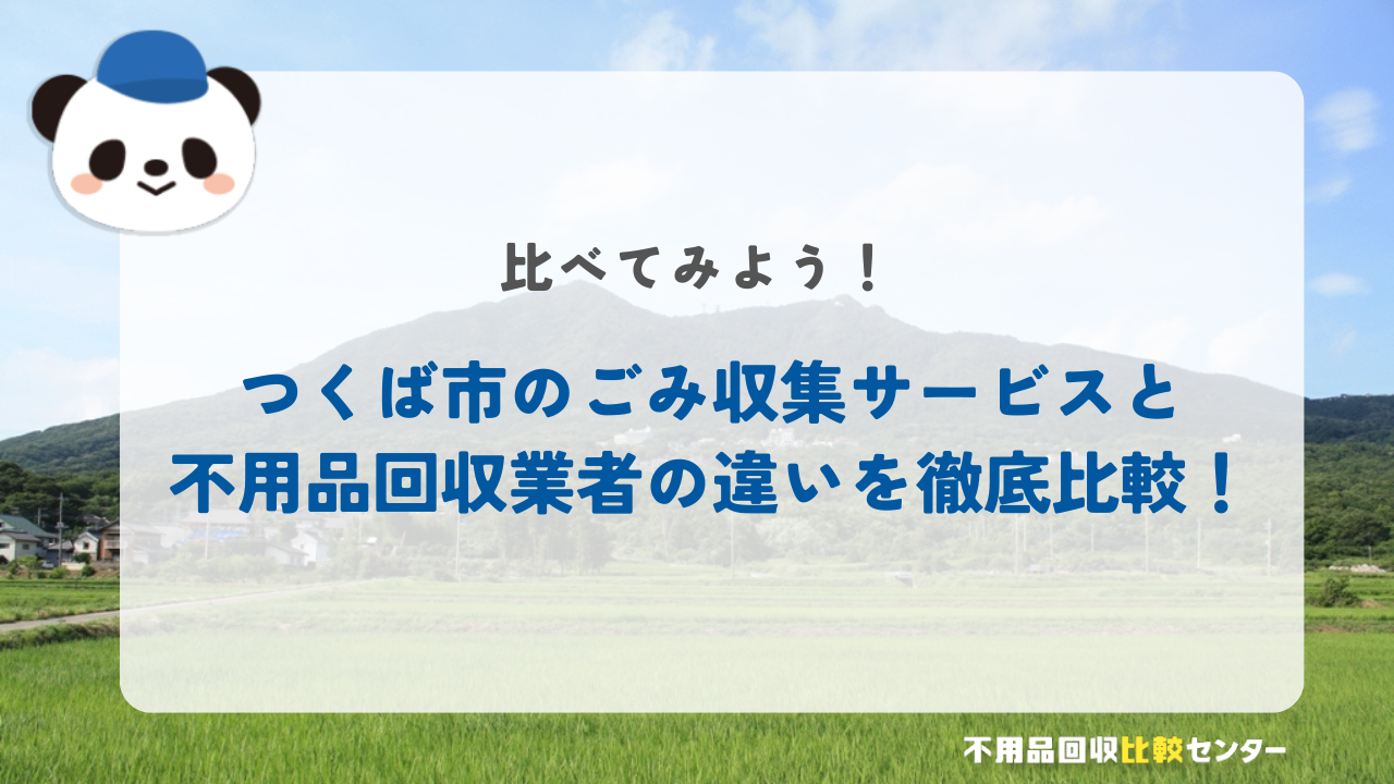 つくば市のごみ収集サービスと不用品回収業者の違いを徹底比較！