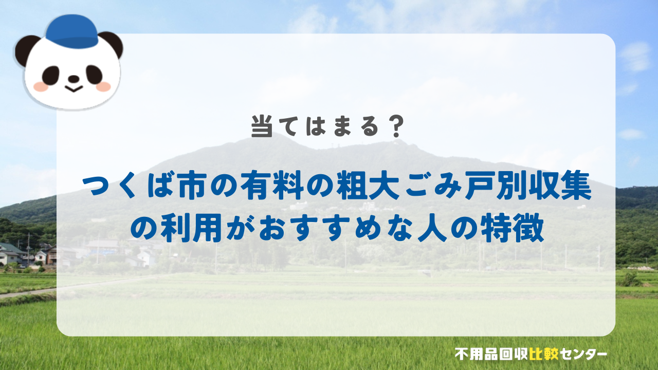 つくば市の有料の粗大ごみ戸別収集の利用がおすすめな人の特徴