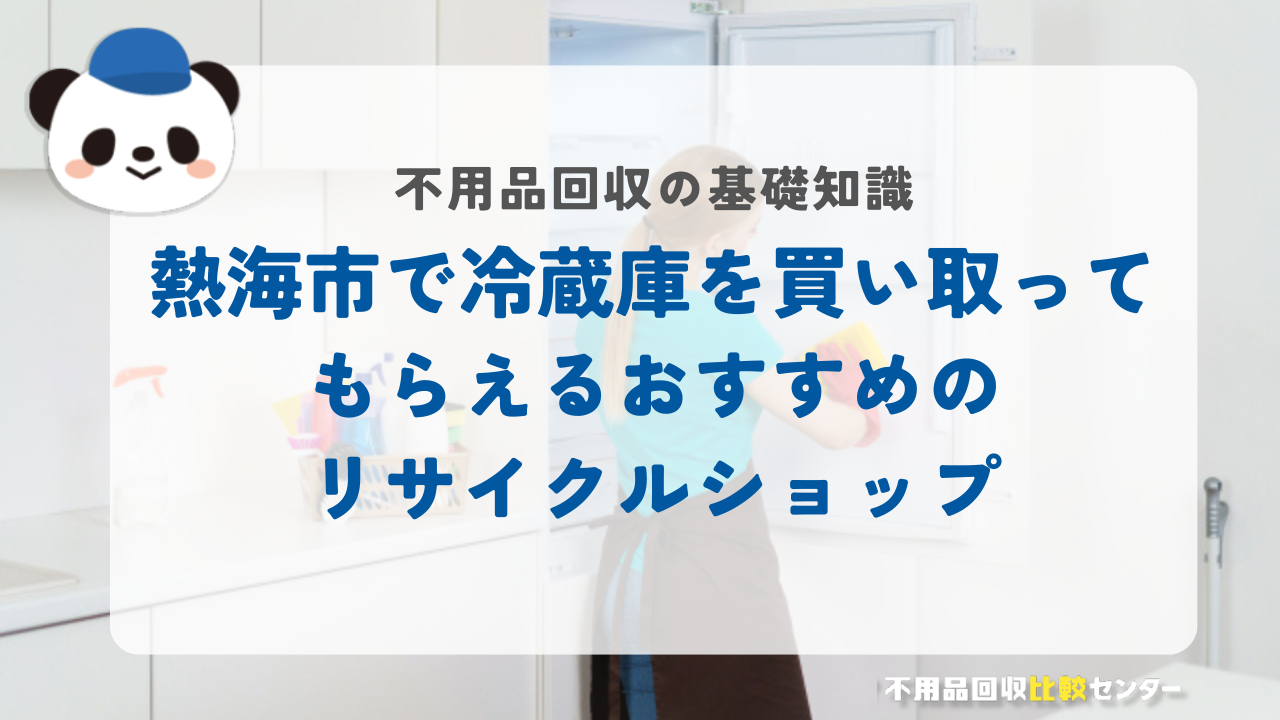 熱海市で冷蔵庫を買い取ってもらえるおすすめのリサイクルショップ