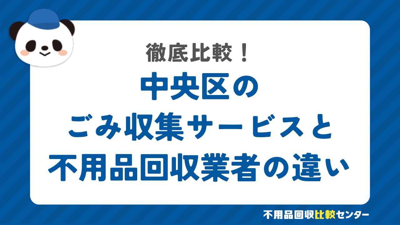 中央区のごみ収集サービスと不用品回収業者の違いを徹底比較！