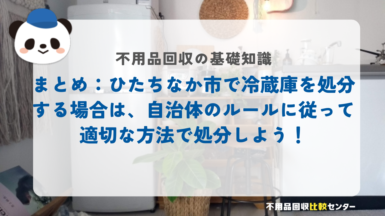 まとめ：ひたちなか市で冷蔵庫を処分する場合は、自治体のルールに従って適切な方法で処分しよう！