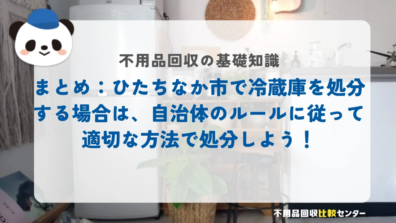 まとめ：ひたちなか市で冷蔵庫を処分する場合は、自治体のルールに従って適切な方法で処分しよう！