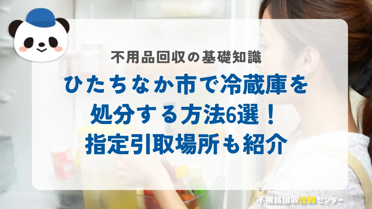 ひたちなか市で冷蔵庫を処分する方法6選！指定引取場所も紹介