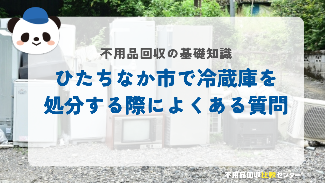 ひたちなか市で冷蔵庫を処分する際によくある質問