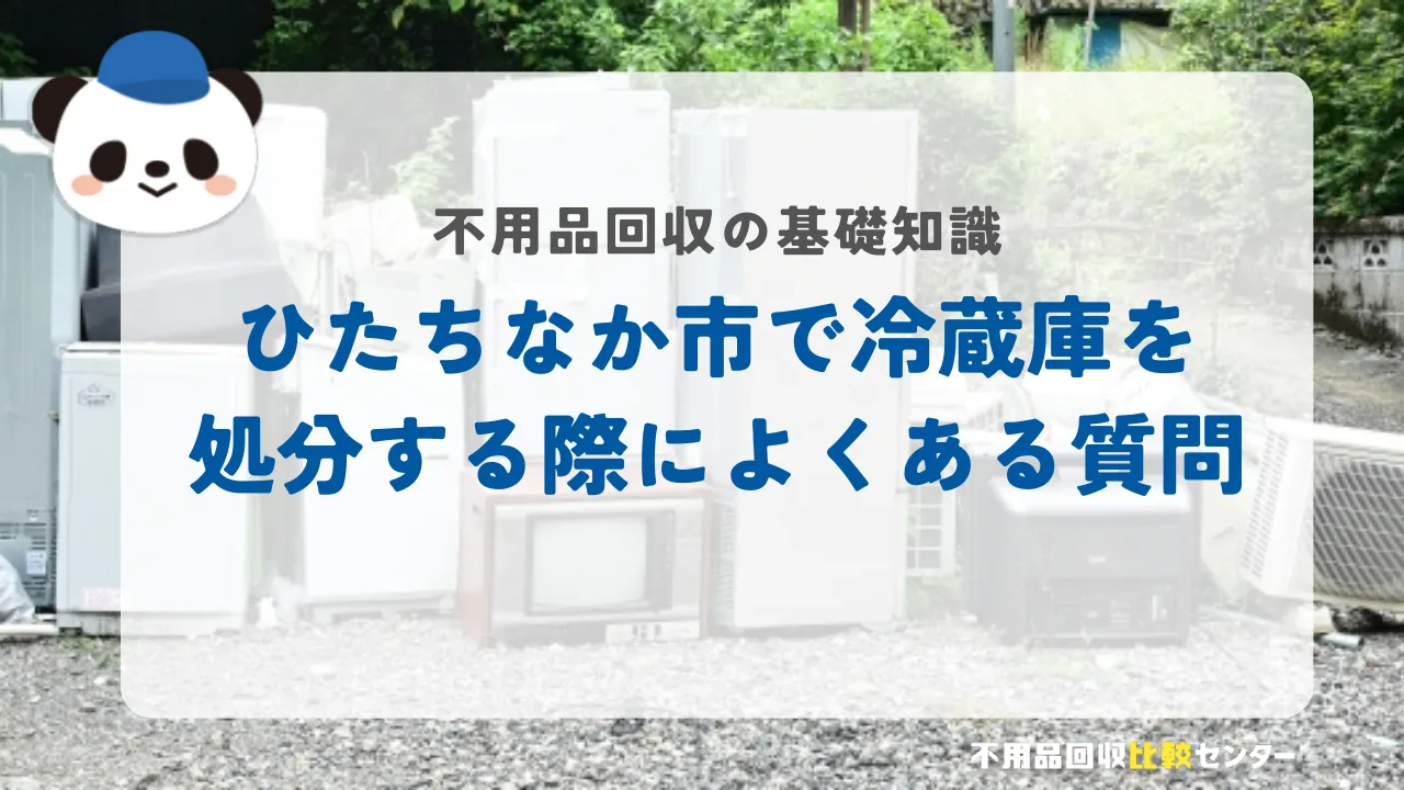ひたちなか市で冷蔵庫を処分する際によくある質問