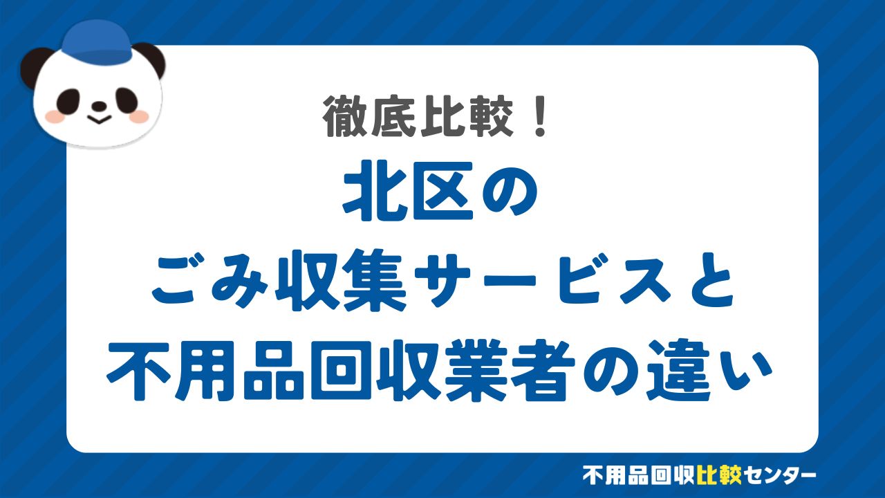 北区のごみ収集サービスと不用品回収業者の違いを徹底比較！