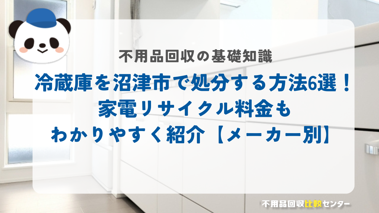 冷蔵庫を沼津市で処分する方法6選！家電リサイクル料金もわかりやすく紹介【メーカー別】