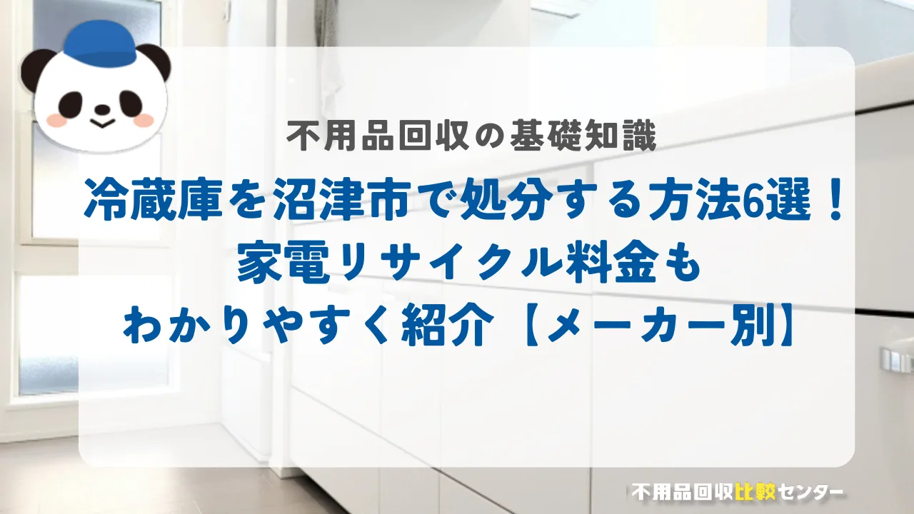 冷蔵庫を沼津市で処分する方法6選！家電リサイクル料金もわかりやすく紹介【メーカー別】