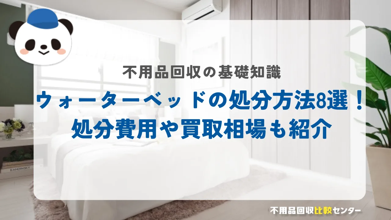 ウォーターベッドの処分方法8選！処分費用や買取相場も紹介