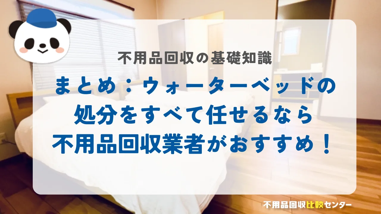 まとめ：ウォーターベッドの処分をすべて任せるなら不用品回収業者がおすすめ！