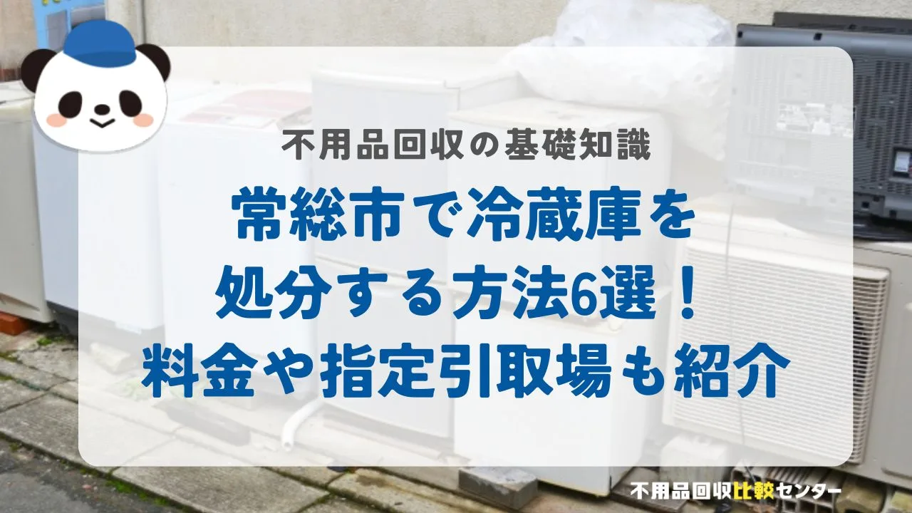 常総市で冷蔵庫を処分する方法6選！料金や指定引取場も紹介