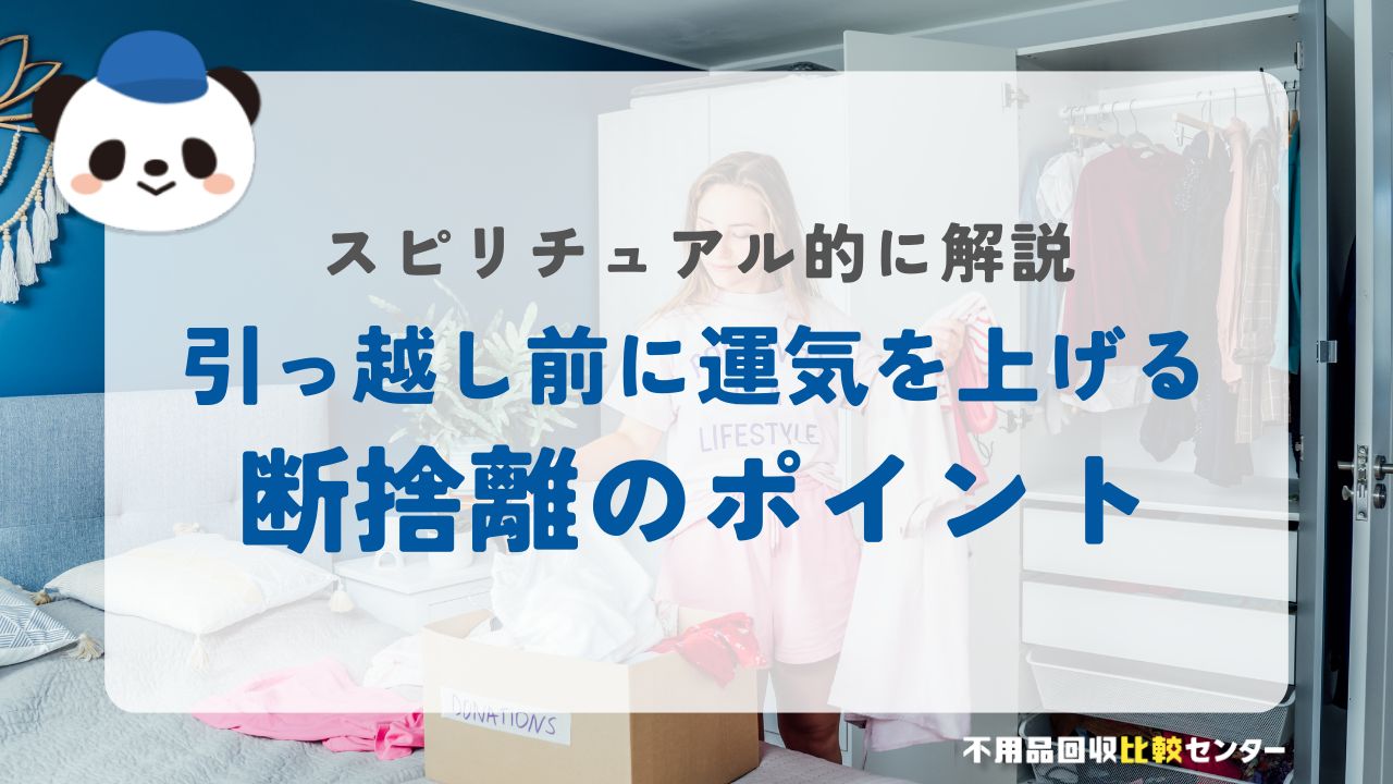 引っ越し前に運気を上げる断捨離のポイント｜スピリチュアル的に手放すべきもの