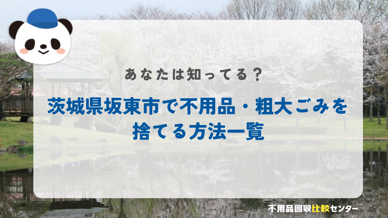 茨城県坂東市で不用品・粗大ごみを捨てる方法一覧