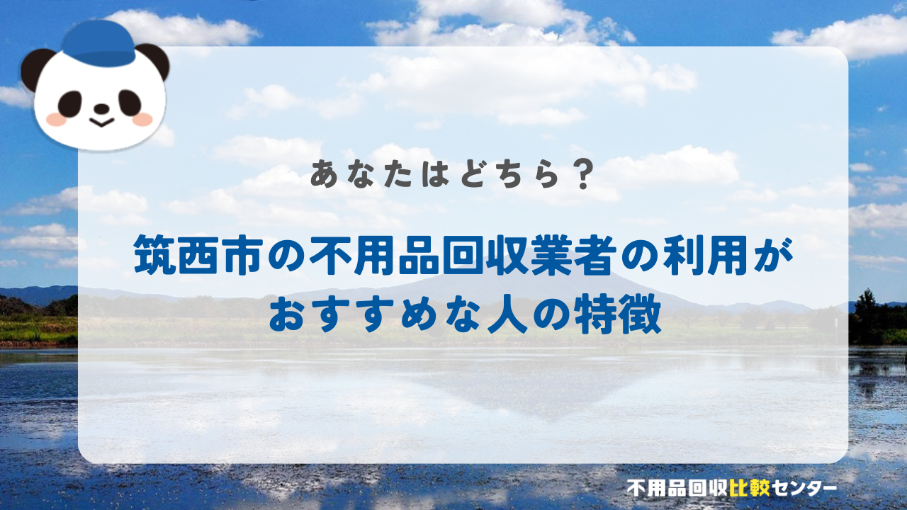 筑西市の不用品回収業者の利用がおすすめな人の特徴
