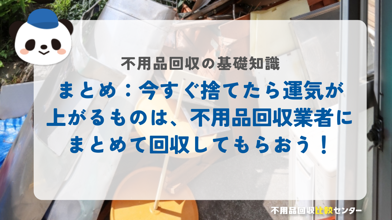 まとめ：今すぐ捨てたら運気が上がるものは、不用品回収業者にまとめて回収してもらおう！