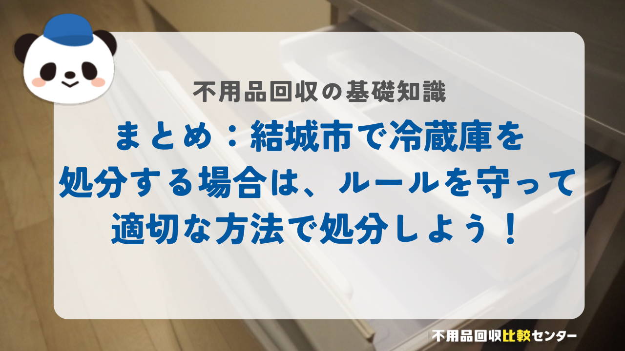 まとめ：結城市で冷蔵庫を処分する場合は、ルールを守って適切な方法で処分しよう！