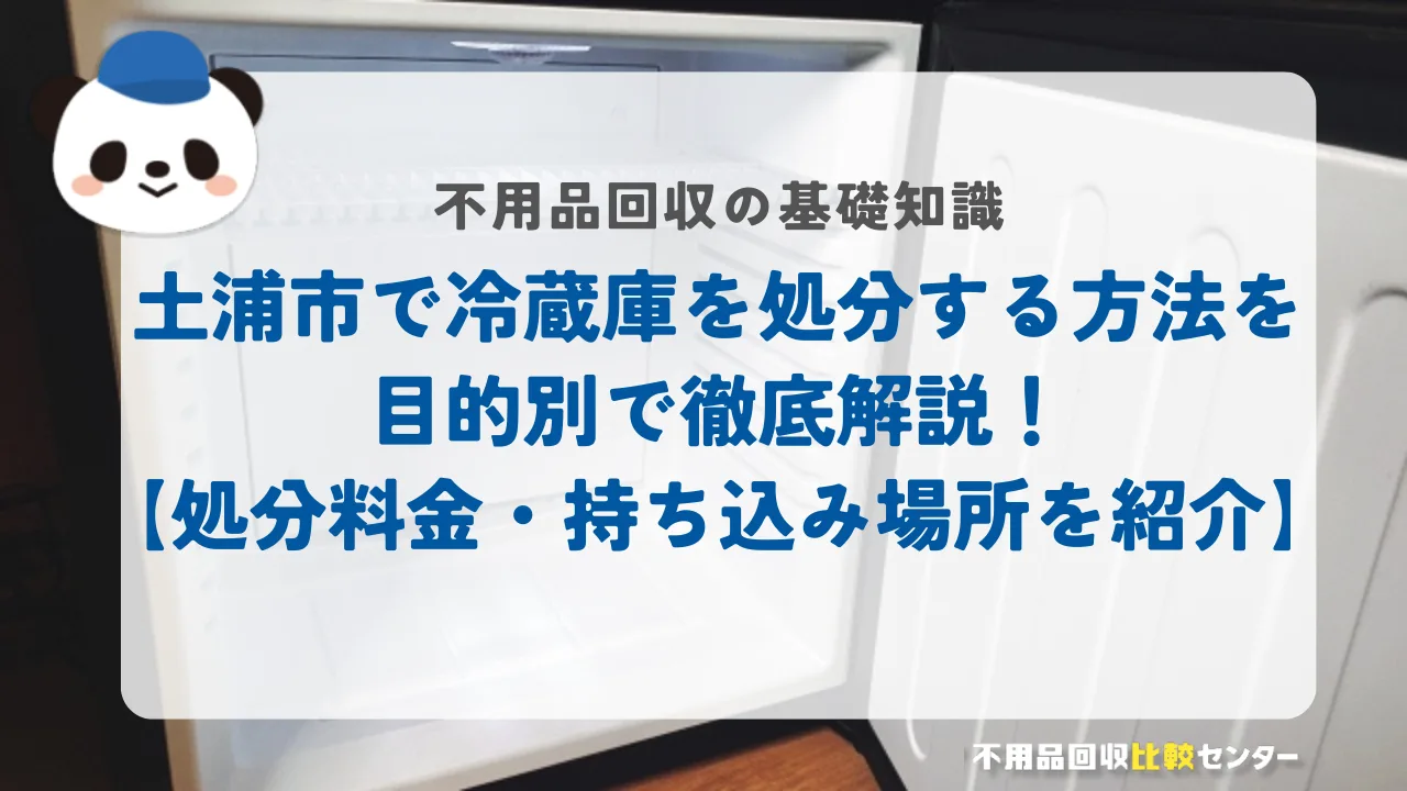 土浦市で冷蔵庫を処分する方法を目的別で徹底解説！【処分料金・持ち込み場所を紹介】