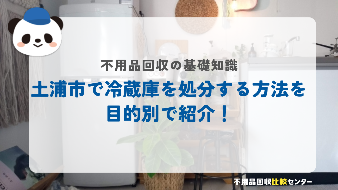土浦市で冷蔵庫を処分する方法を目的別で紹介！