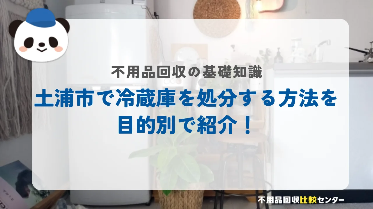 土浦市で冷蔵庫を処分する方法を目的別で紹介！