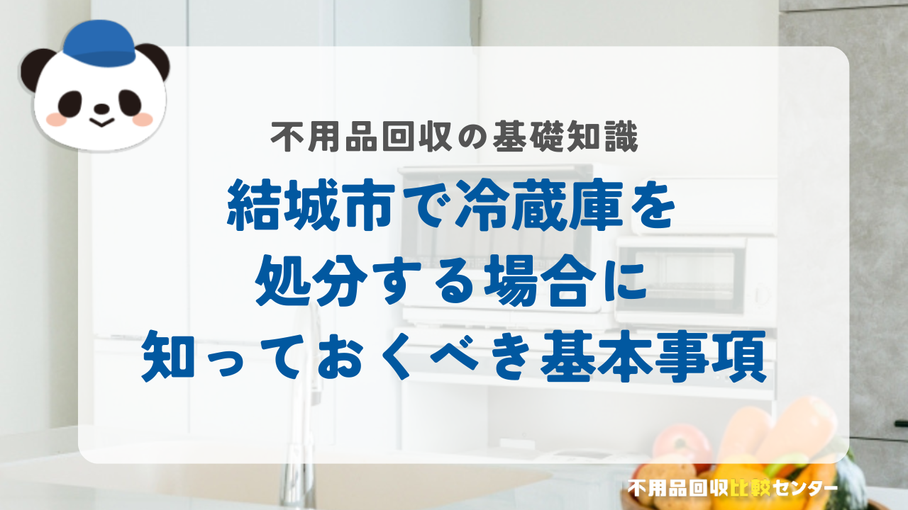 結城市で冷蔵庫を処分する場合に知っておくべき基本事項