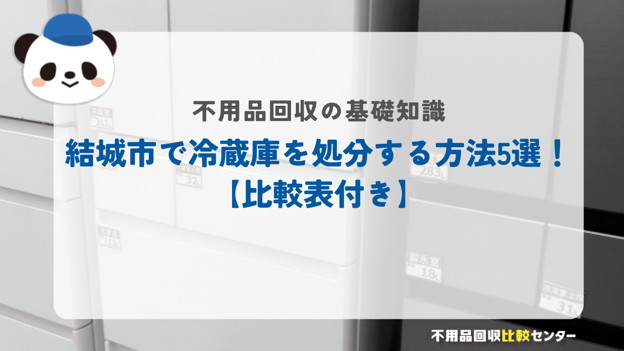 結城市で冷蔵庫を処分する方法5選！【比較表付き】
