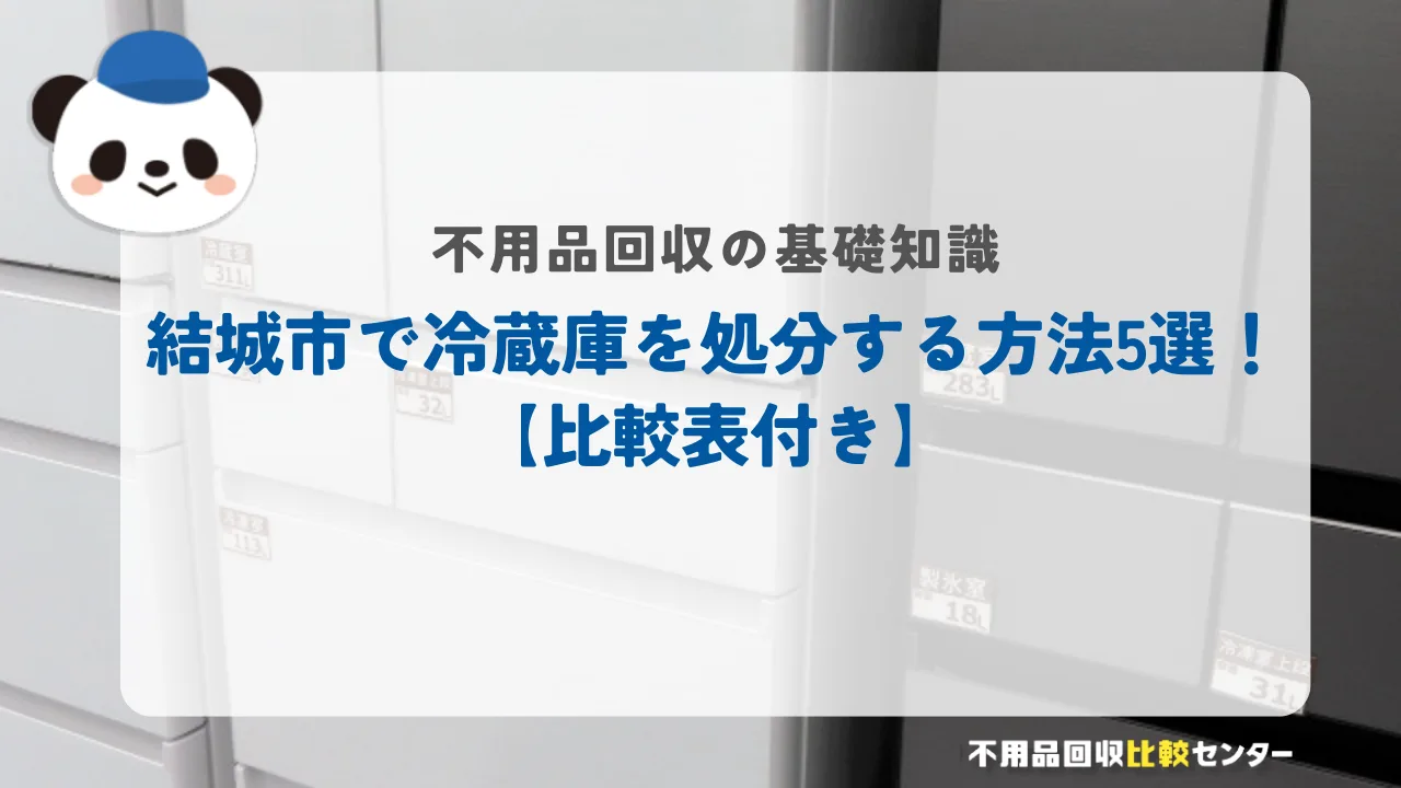 結城市で冷蔵庫を処分する方法5選！【比較表付き】