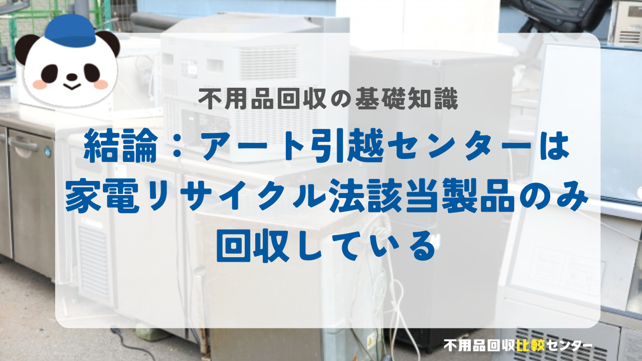 結論：アート引越センターは家電リサイクル法該当製品のみ回収している