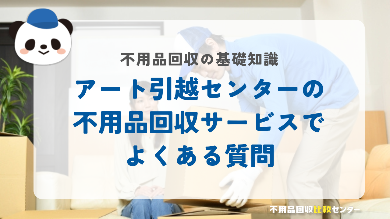 アート引越センターの不用品回収サービスでよくある質問