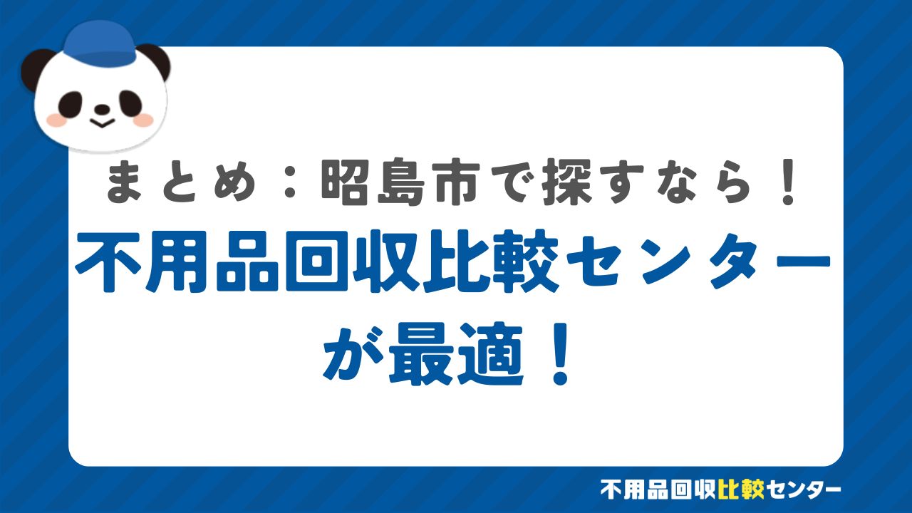 まとめ：昭島市で不用品回収サービスを提供する業者は不用品回収比較センターで見つけよう！
