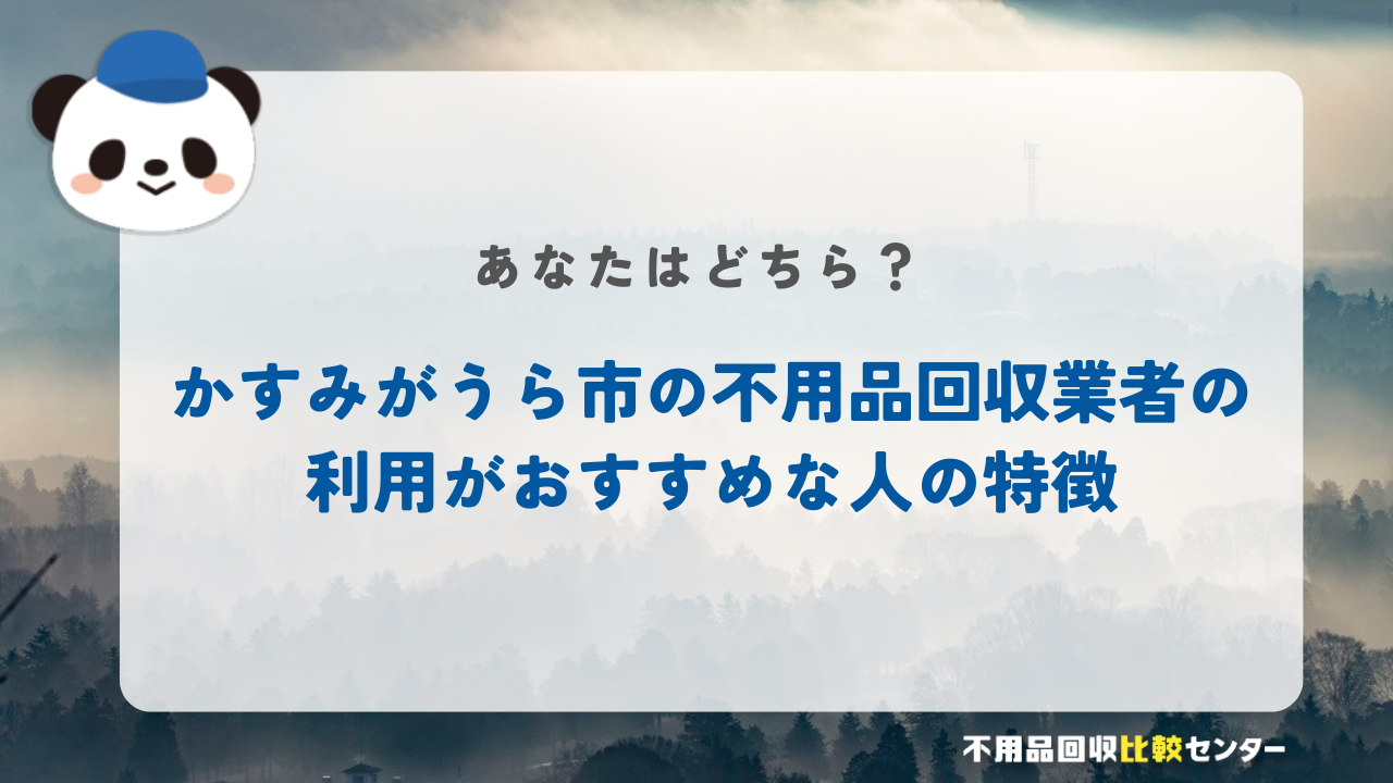 かすみがうら市の不用品回収業者の利用がおすすめな人の特徴