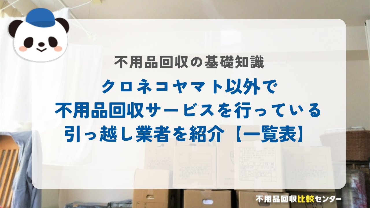 クロネコヤマト以外で不用品回収サービスを行っている引っ越し業者を紹介【一覧表】