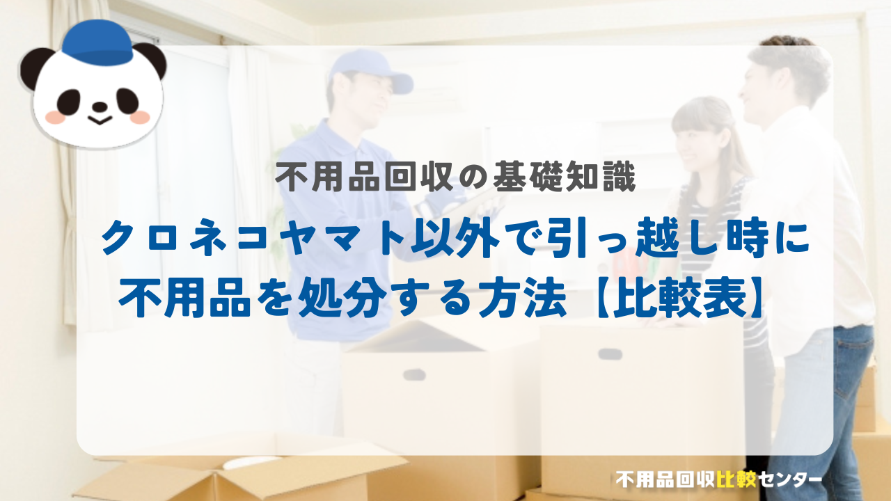 クロネコヤマト以外で引っ越し時に不用品を処分する方法【比較表】