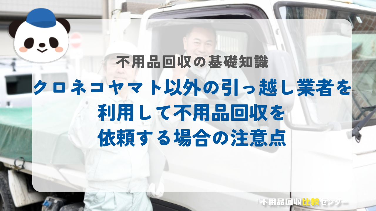 クロネコヤマト以外の引っ越し業者を利用して不用品回収を依頼する場合の注意点