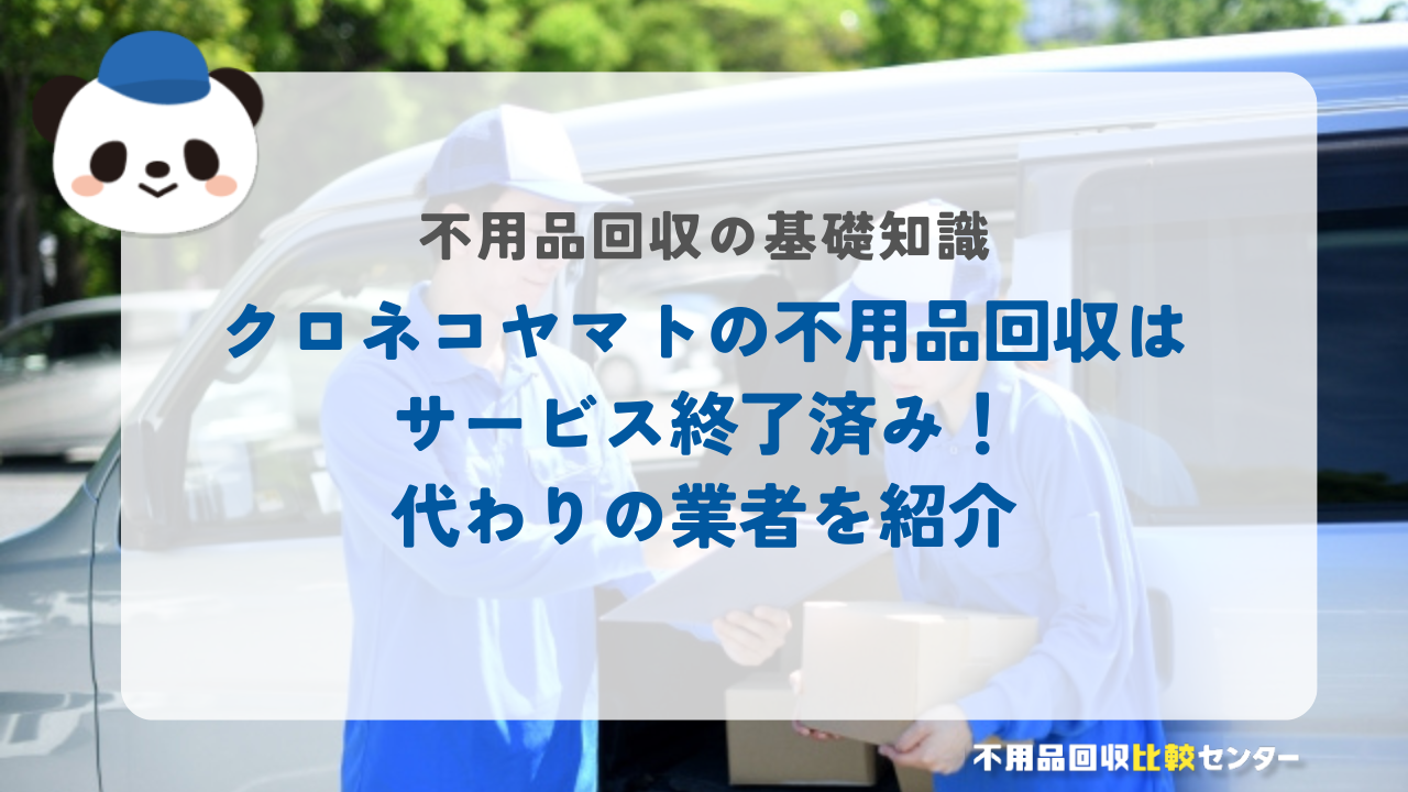 クロネコヤマトの不用品回収はサービス終了済み！代わりの業者を紹介
