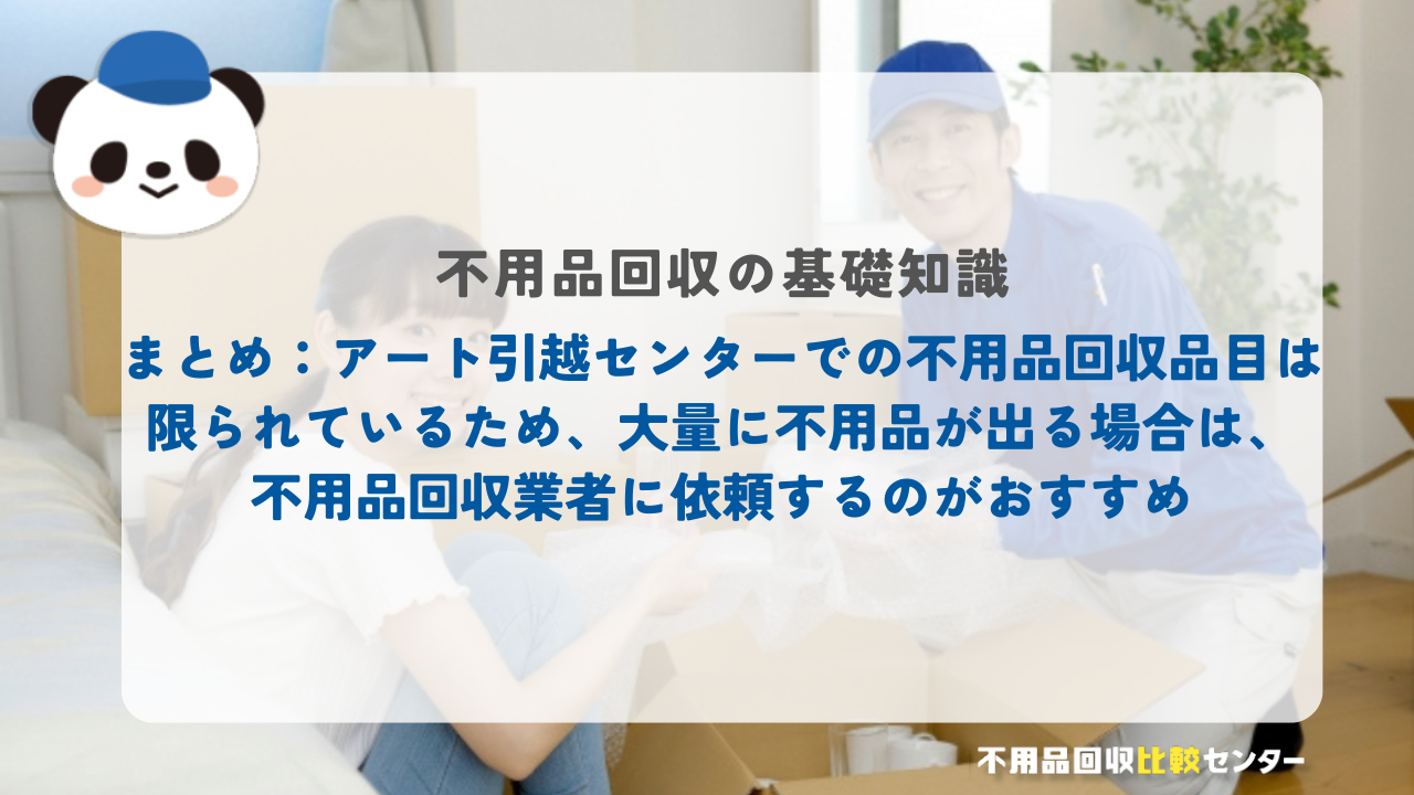 まとめ：アート引越センターでの不用品回収品目は限られているため、大量に不用品が出る場合は、不用品回収業者に依頼するのがおすすめ