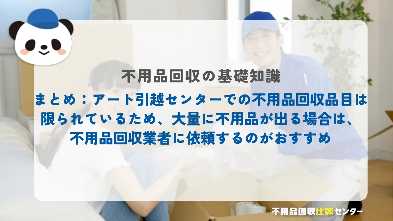 まとめ：アート引越センターでの不用品回収品目は限られているため、大量に不用品が出る場合は、不用品回収業者に依頼するのがおすすめ