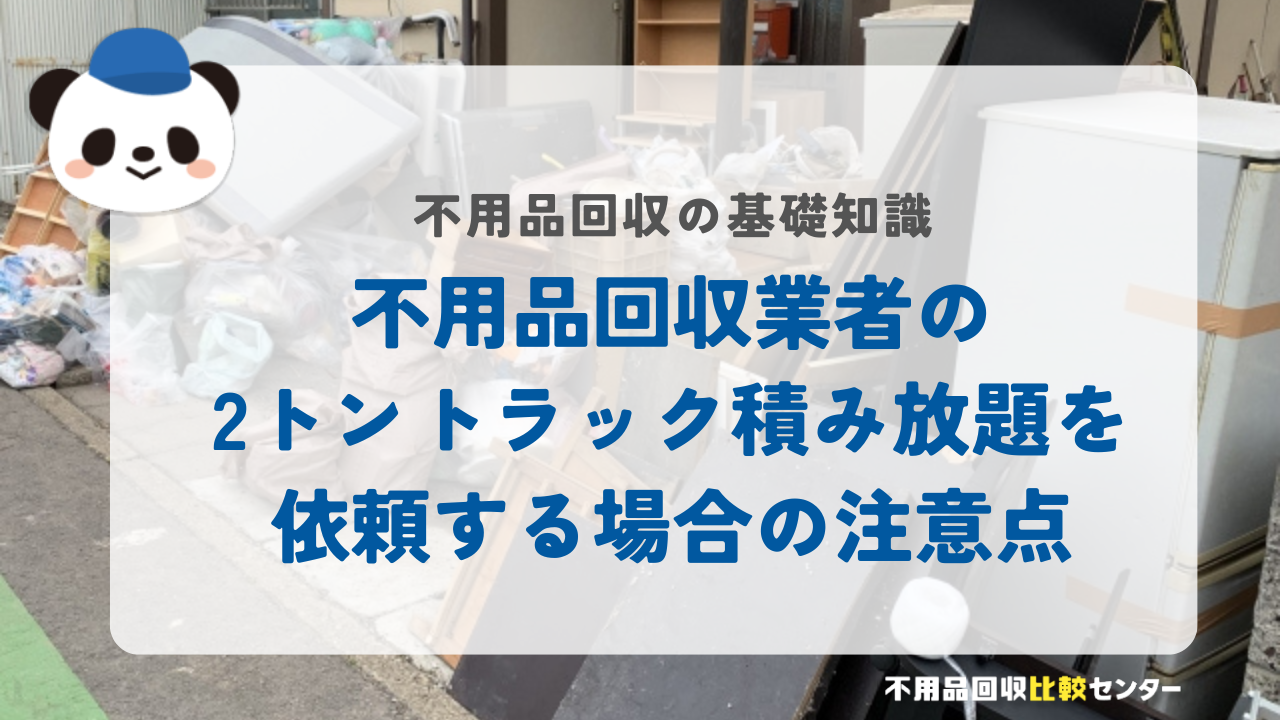 不用品回収業者の2トントラック積み放題を依頼する場合の注意点