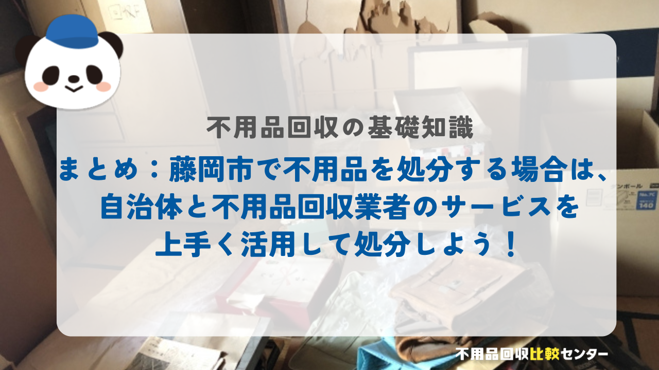 まとめ：藤岡市で不用品を処分する場合は、自治体と不用品回収業者のサービスを上手く活用して処分しよう！