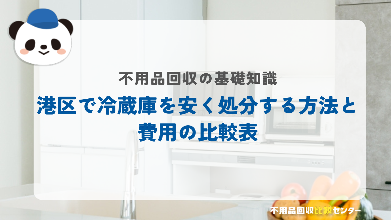 港区で冷蔵庫を安く処分する方法と費用の比較表