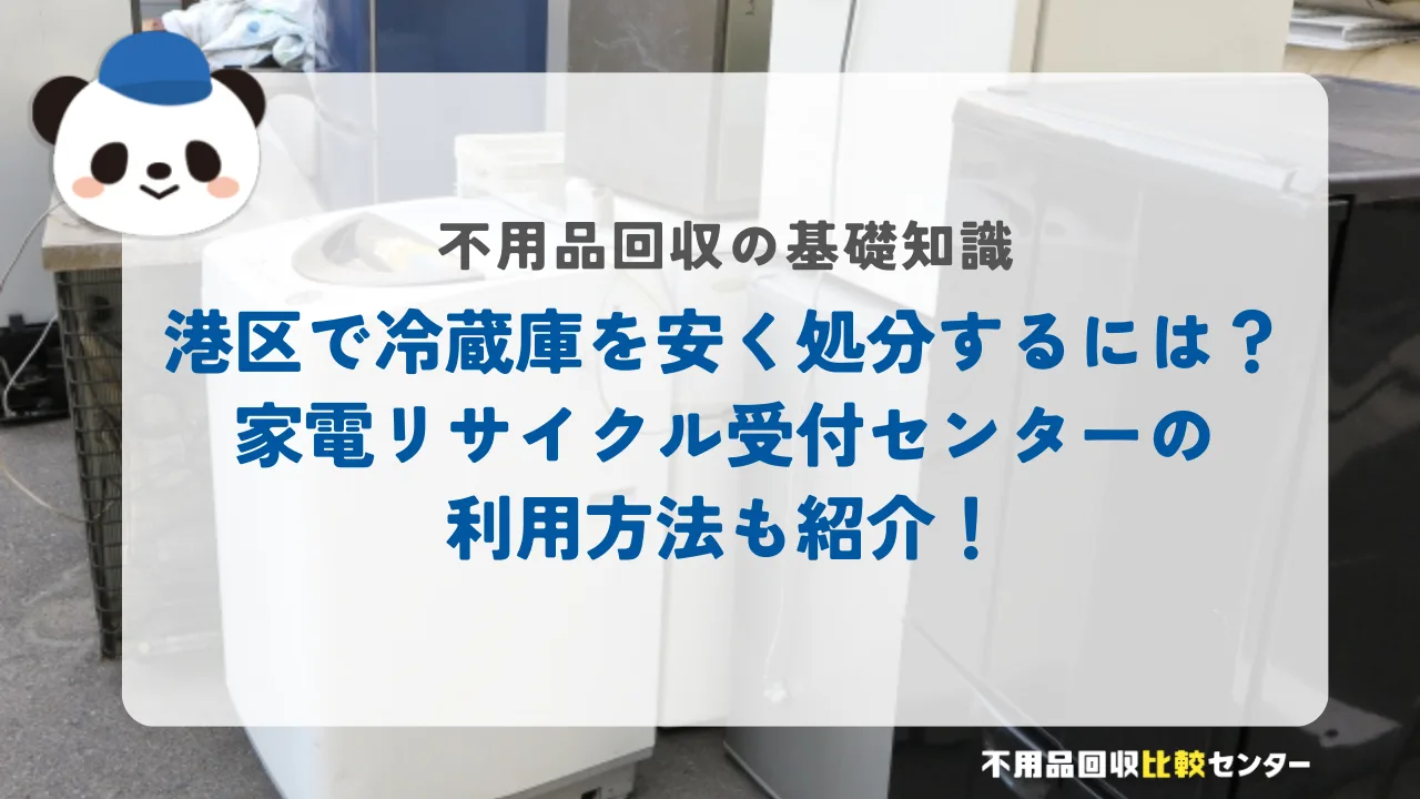 港区で冷蔵庫を安く処分するには？家電リサイクル受付センターの利用方法も紹介！